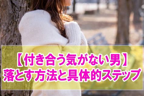 付き合う 気 が ない 男 落とす|付き合う気がないのに会う男の特徴と見抜き方は？付き合う気の .